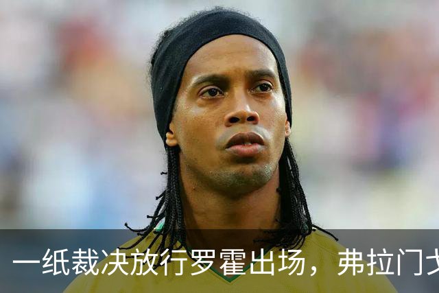 一纸裁决放行罗霍出场，弗拉门戈仍想靠它翻盘