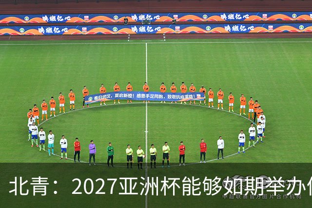 北青：2027亚洲杯能够如期举办仍存变数 下月将确定是否延期