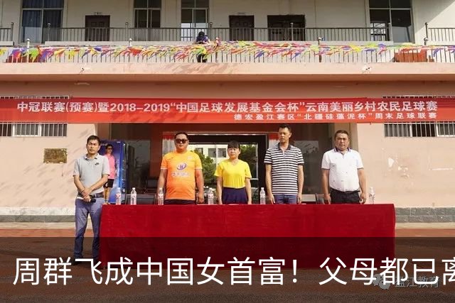 周群飞成中国女首富！父母都已离世，她离婚又再婚