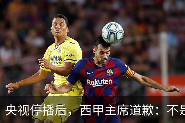 央视停播后，西甲主席道歉：不是良心发现，是账单先疼