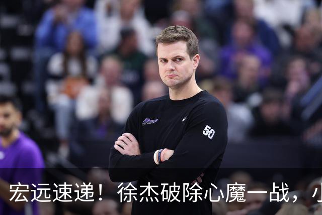 宏远速递！徐杰破除心魔一战，小胡带伤作战，宏远启动更换大外援流程
