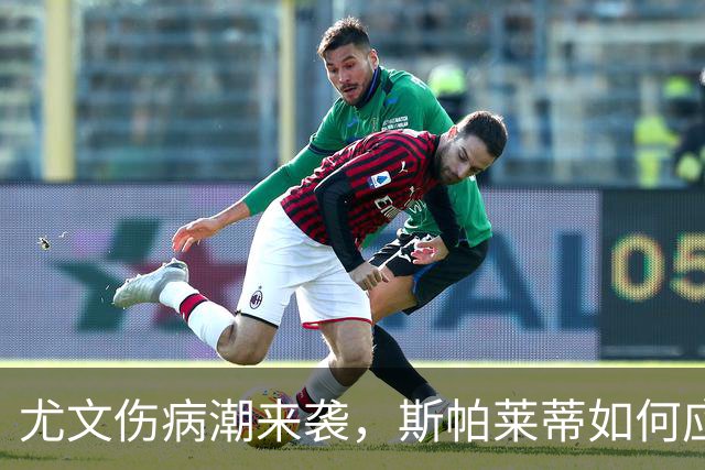 尤文伤病潮来袭，斯帕莱蒂如何应对下周莱切魔鬼战