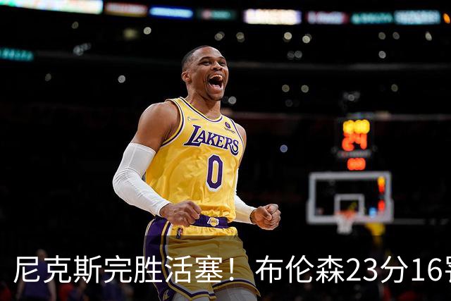 尼克斯完胜活塞！布伦森23分16罚，唐斯27+20也出错，湖人旧将立大功