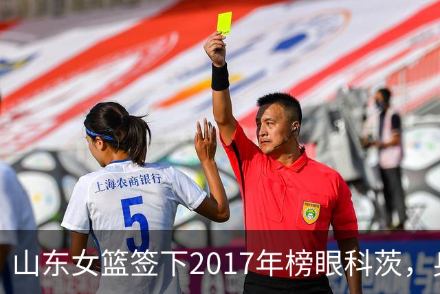 山东女篮签下2017年榜眼科茨，身高193cm