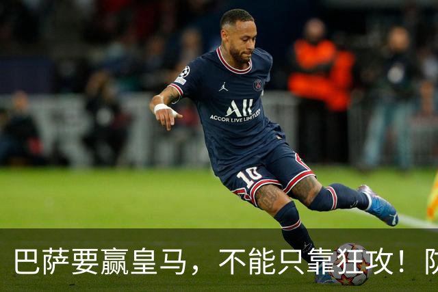 巴萨要赢皇马，不能只靠狂攻！防线表现才是真正的关键