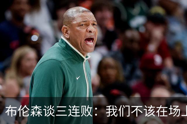 布伦森谈三连败：我们不该在场上松懈 必须把油门踩到底