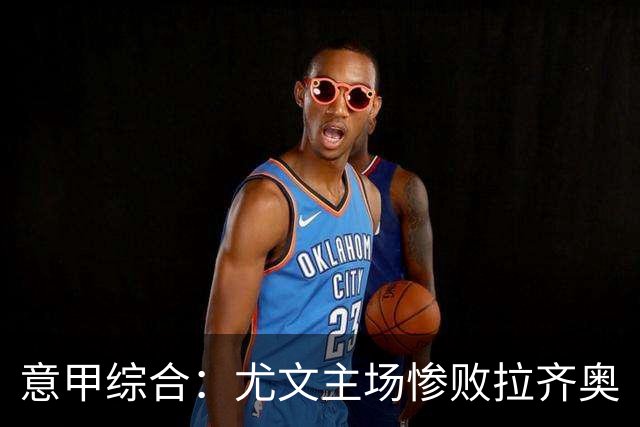 意甲综合：尤文主场惨败拉齐奥