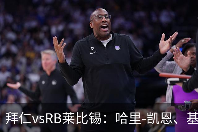 拜仁vsRB莱比锡：哈里-凯恩、基米希首发，恩昆库、劳姆出战
