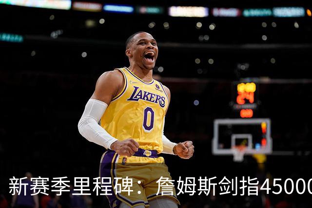新赛季里程碑：詹姆斯剑指45000分！KD得分超科比