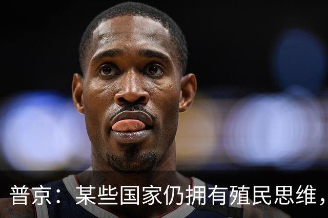 普京：某些国家仍拥有殖民思维，用最卑劣的手段牟利，一个更加公正的多极世界正成为现实，不可逆转
