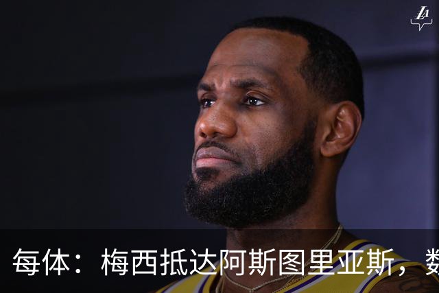 每体：梅西抵达阿斯图里亚斯，数十球迷机场迎接
