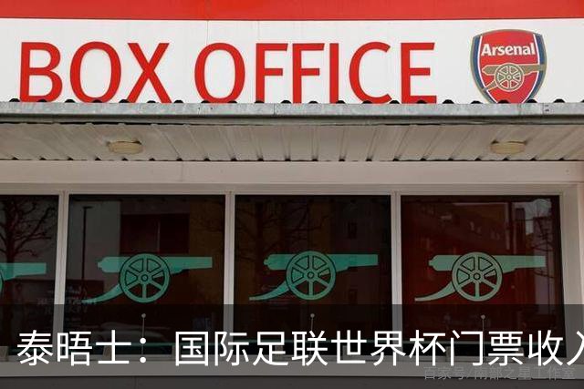 泰晤士：国际足联世界杯门票收入达50亿美元，是上届5倍多