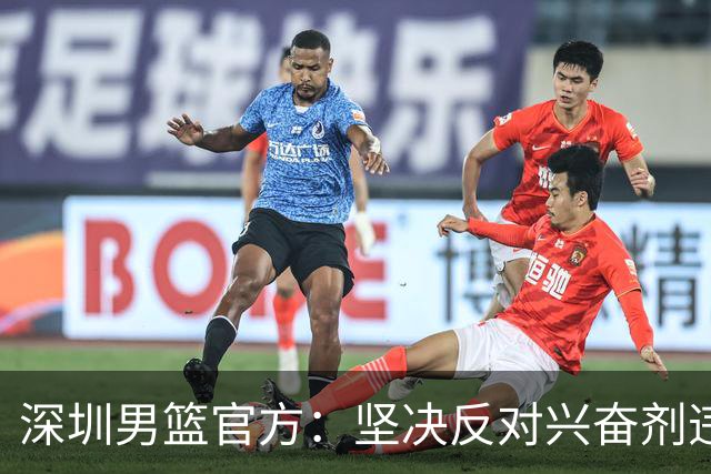 深圳男篮官方：坚决反对兴奋剂违规行为，将全力配合调查工作