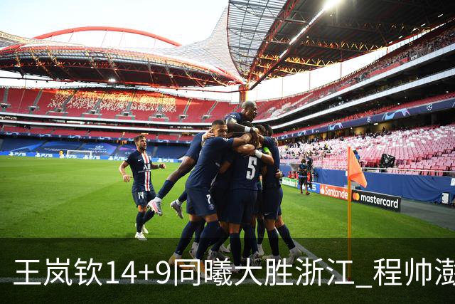 王岚钦14+9同曦大胜浙江 程帅澎18+8吴前13分