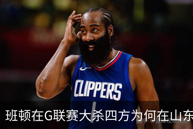 班顿在G联赛大杀四方为何在山东站不住脚？CBA水平高于发展联盟？