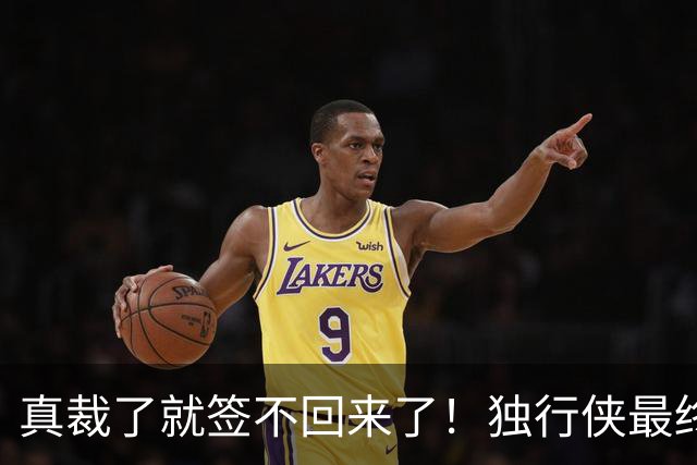真裁了就签不回来了！独行侠最终还是留下了这位内线新星？