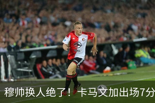 穆帅换人绝了！卡马文加出场7分钟送绝杀助攻，皇马15天5战全胜