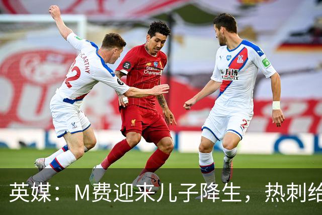 英媒：M费迎来儿子降生，热刺给他放了几天假