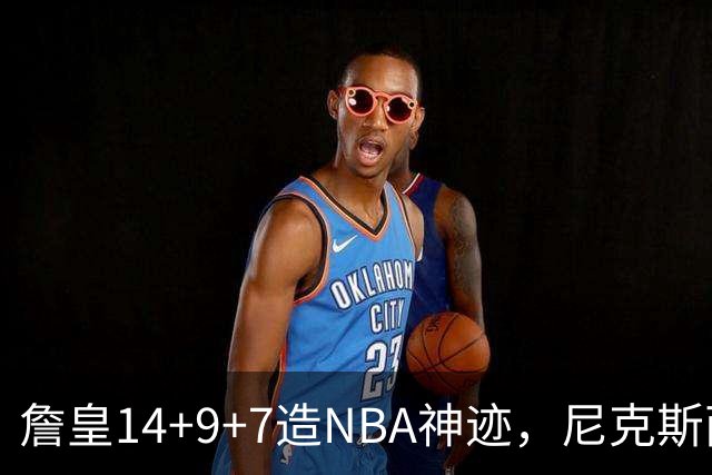 詹皇14+9+7造NBA神迹，尼克斯两大内线打爆恩比德，76人赛季开门红