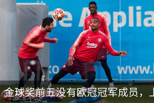 金球奖前五没有欧冠冠军成员，上次还是2012年的切尔西