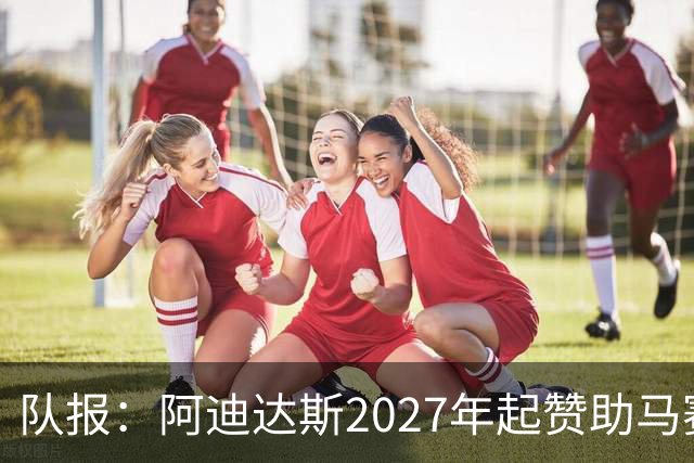 队报：阿迪达斯2027年起赞助马赛，年付最高3500万欧