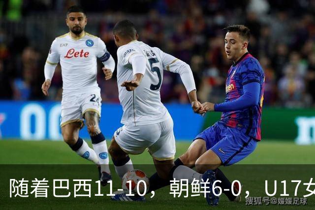 随着巴西11-10，朝鲜6-0，U17女足世界杯8强已诞生4席