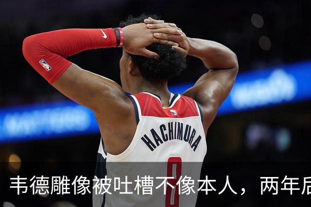 韦德雕像被吐槽不像本人，两年后他同意换了个头