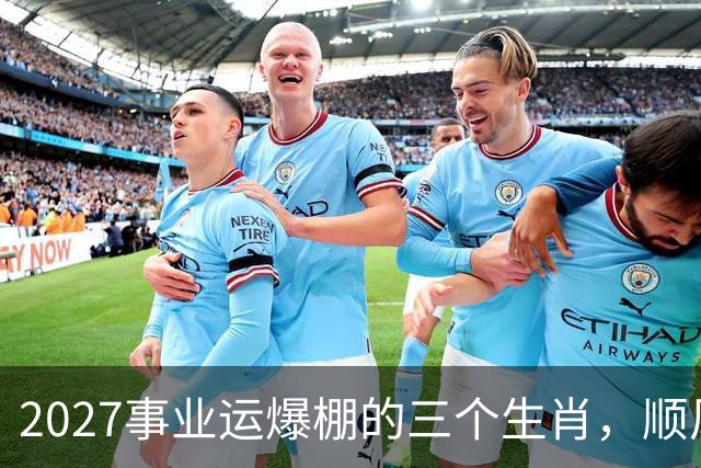 2027事业运爆棚的三个生肖，顺风顺水顺财神，与钱有缘！