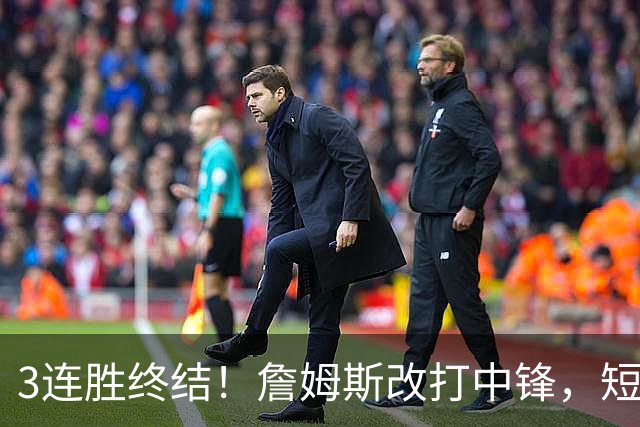 3连胜终结！詹姆斯改打中锋，短板凸显……