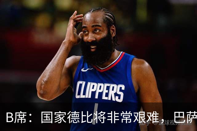 B席：国家德比将非常艰难，巴萨是目前欧洲最好的球队之一