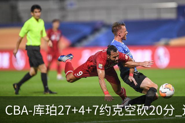 CBA-库珀27+4+7约克空砍20分 辽宁客场险胜青岛两连胜