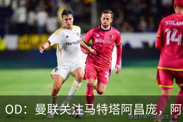 OD：曼联关注马特塔阿昌庞，阿森纳米兰争夺阿亚里